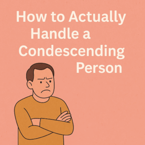 How to Actually Handle a Condescending Person