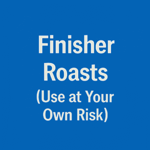 Finisher Roasts (Use at Your Own Risk)
