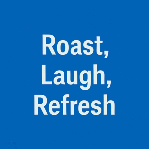 Roast, Laugh, Refresh
