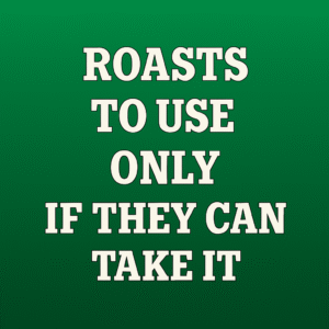 Roasts to Use Only if They Can Take It
